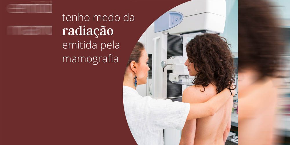 Tenho medo da radiação emitida pela mamografia!